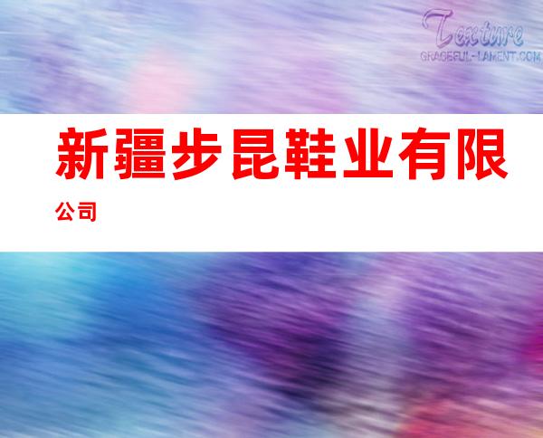 新疆步昆鞋业有限公司